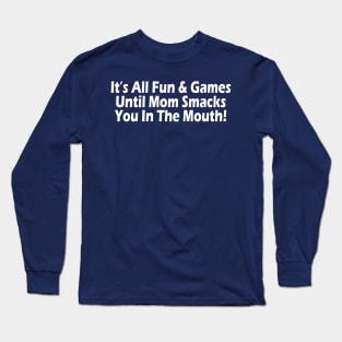 It's All Fun and Games Until Mom Smacks You In The Mouth! Long Sleeve T-Shirt